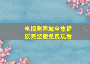 电视剧围城全集播放完整版免费观看