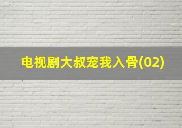 电视剧大叔宠我入骨(02)