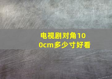 电视剧对角100cm多少寸好看