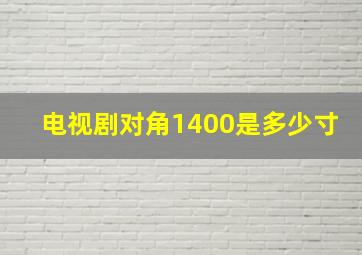 电视剧对角1400是多少寸