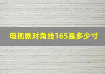 电视剧对角线165是多少寸