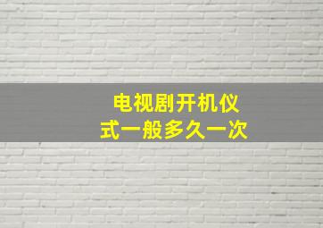 电视剧开机仪式一般多久一次