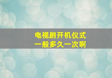 电视剧开机仪式一般多久一次啊