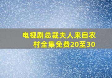 电视剧总裁夫人来自农村全集免费20至30