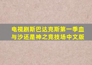 电视剧斯巴达克斯第一季血与沙还是神之竞技场中文版