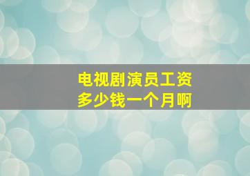 电视剧演员工资多少钱一个月啊