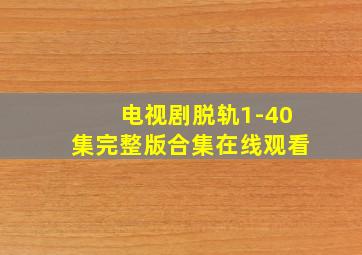 电视剧脱轨1-40集完整版合集在线观看