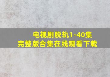 电视剧脱轨1-40集完整版合集在线观看下载