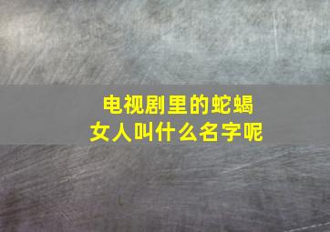 电视剧里的蛇蝎女人叫什么名字呢