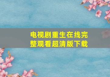 电视剧重生在线完整观看超清版下载