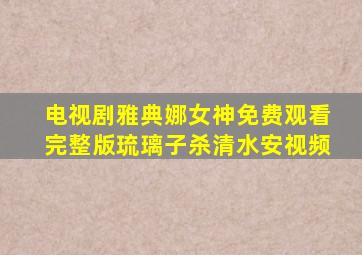 电视剧雅典娜女神免费观看完整版琉璃子杀清水安视频