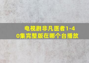 电视剧非凡医者1-40集完整版在哪个台播放