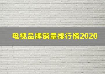 电视品牌销量排行榜2020