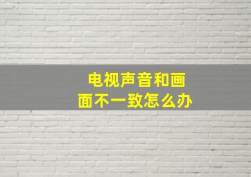 电视声音和画面不一致怎么办