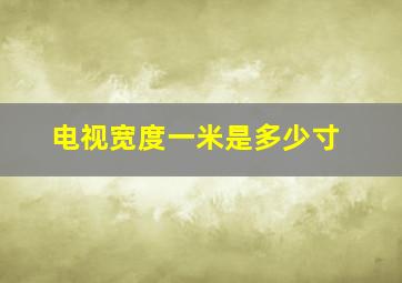 电视宽度一米是多少寸