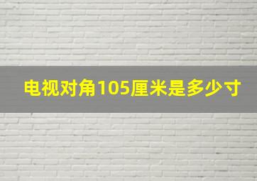 电视对角105厘米是多少寸