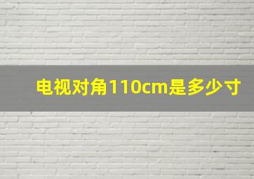 电视对角110cm是多少寸