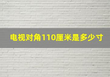 电视对角110厘米是多少寸