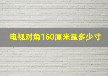 电视对角160厘米是多少寸