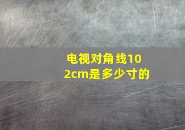 电视对角线102cm是多少寸的