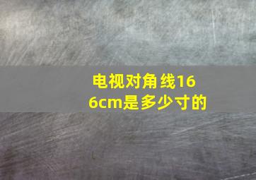 电视对角线166cm是多少寸的