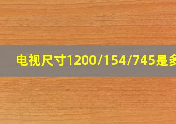 电视尺寸1200/154/745是多大