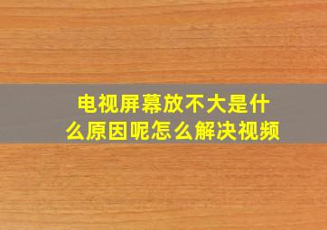 电视屏幕放不大是什么原因呢怎么解决视频