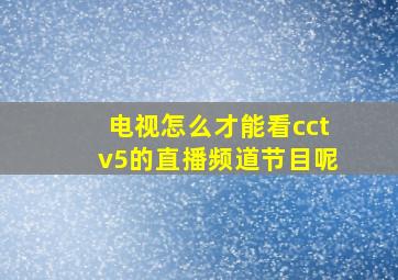 电视怎么才能看cctv5的直播频道节目呢