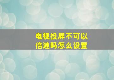 电视投屏不可以倍速吗怎么设置