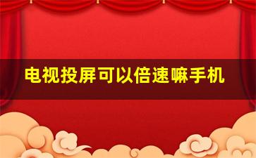 电视投屏可以倍速嘛手机