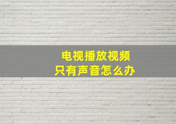 电视播放视频只有声音怎么办