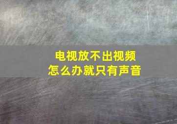 电视放不出视频怎么办就只有声音