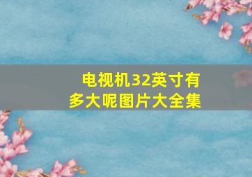 电视机32英寸有多大呢图片大全集