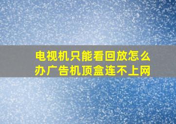 电视机只能看回放怎么办广告机顶盒连不上网