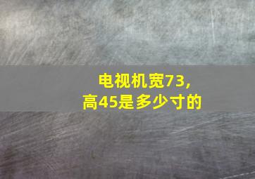 电视机宽73,高45是多少寸的