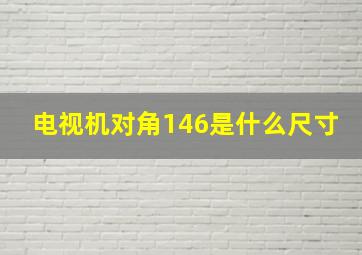 电视机对角146是什么尺寸