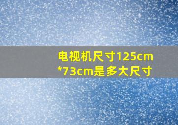 电视机尺寸125cm*73cm是多大尺寸