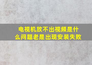 电视机放不出视频是什么问题老是出现安装失败