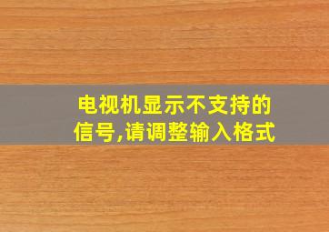 电视机显示不支持的信号,请调整输入格式