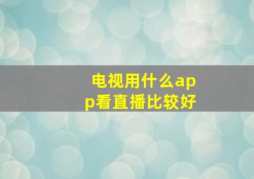 电视用什么app看直播比较好