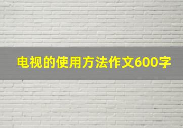 电视的使用方法作文600字