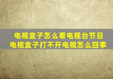 电视盒子怎么看电视台节目电视盒子打不开电视怎么回事