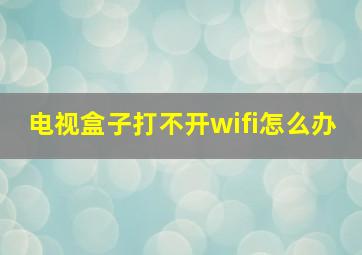 电视盒子打不开wifi怎么办