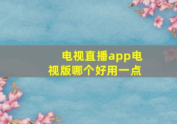 电视直播app电视版哪个好用一点