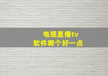 电视直播tv软件哪个好一点