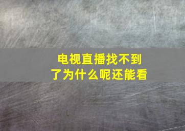 电视直播找不到了为什么呢还能看