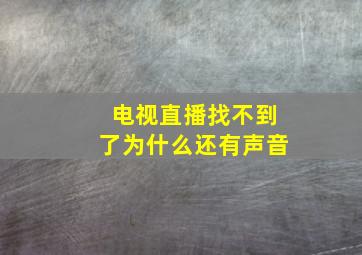 电视直播找不到了为什么还有声音