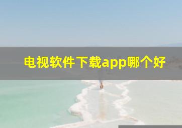 电视软件下载app哪个好