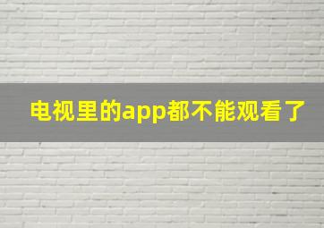 电视里的app都不能观看了