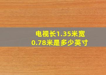 电视长1.35米宽0.78米是多少英寸